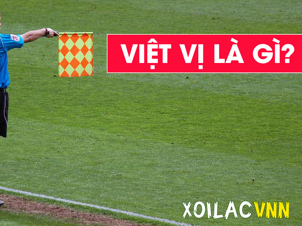 Hiểu đúng việt vị: Giải thích việt vị là gì, lỗi việt vị là như thế nào?